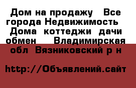 Дом на продажу - Все города Недвижимость » Дома, коттеджи, дачи обмен   . Владимирская обл.,Вязниковский р-н